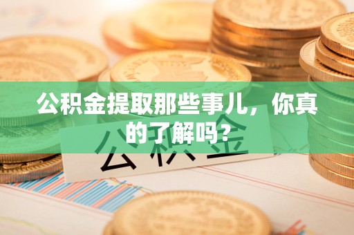 建宁公积金提取那些事儿，你真的了解吗？