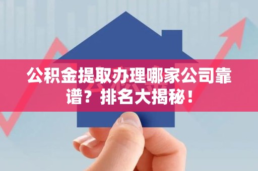 建宁公积金提取办理哪家公司靠谱？排名大揭秘！
