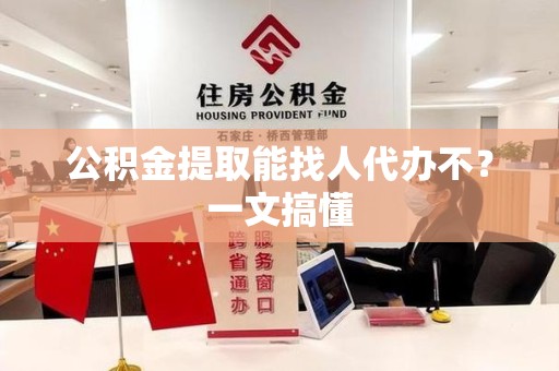 建宁公积金提取能找人代办不？一文搞懂