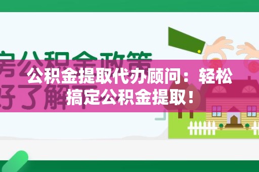 建宁公积金提取代办顾问：轻松搞定公积金提取！