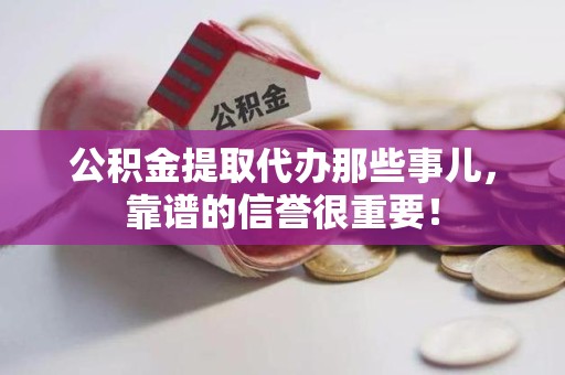 建宁公积金提取代办那些事儿，靠谱的信誉很重要！
