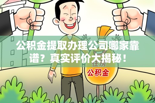 建宁公积金提取办理公司哪家靠谱?真实评价大揭秘! 建宁公积金提取办理公司哪家靠谱?真实评价大揭秘!
