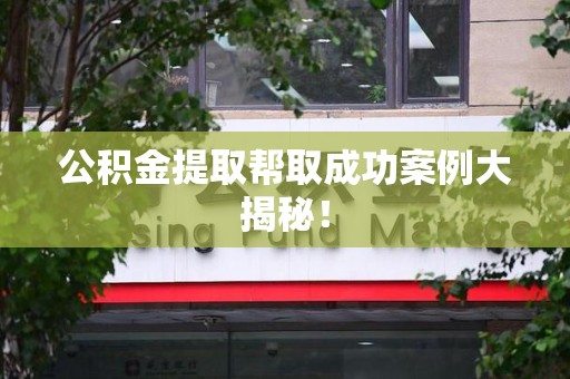 建宁公积金提取帮取成功案例大揭秘！