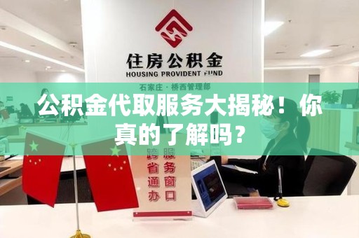 建宁公积金代取服务大揭秘！你真的了解吗？