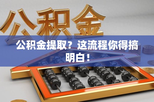 建宁公积金提取？这流程你得搞明白！