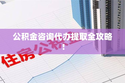 建宁公积金咨询代办提取全攻略！