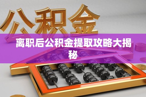 建宁离职后公积金提取攻略大揭秘