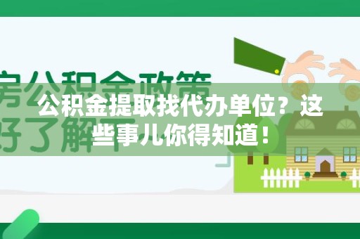 建宁公积金提取找代办单位？这些事儿你得知道！