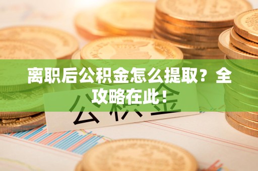 建宁离职后公积金怎么提取？全攻略在此！