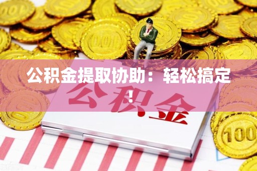 建宁公积金提取协助：轻松搞定！