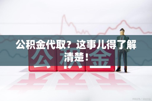 建宁公积金代取？这事儿得了解清楚！