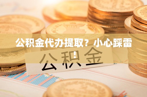 建宁公积金代办提取？小心踩雷！