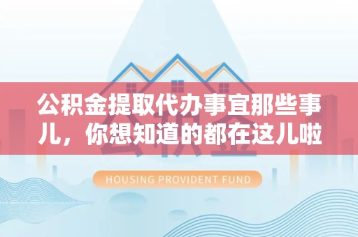 建宁公积金提取代办事宜那些事儿，你想知道的都在这儿啦😉