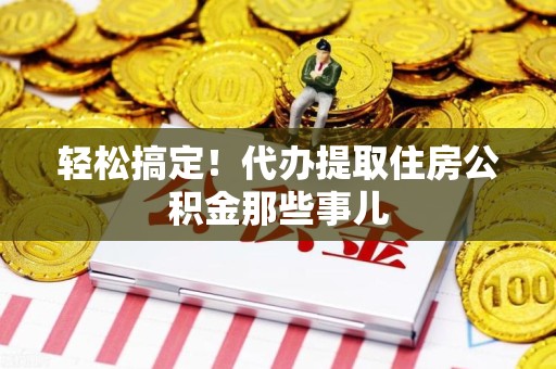 建宁轻松搞定！代办提取住房公积金那些事儿