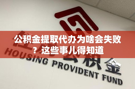 建宁公积金提取代办为啥会失败？这些事儿得知道