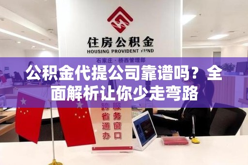 建宁公积金代提公司靠谱吗？全面解析让你少走弯路