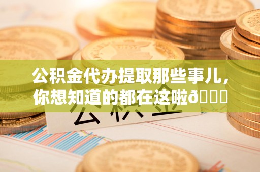 建宁公积金代办提取那些事儿，你想知道的都在这啦😉