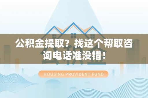 建宁公积金提取？找这个帮取咨询电话准没错！