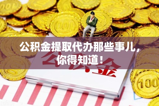 建宁公积金提取代办那些事儿，你得知道！
