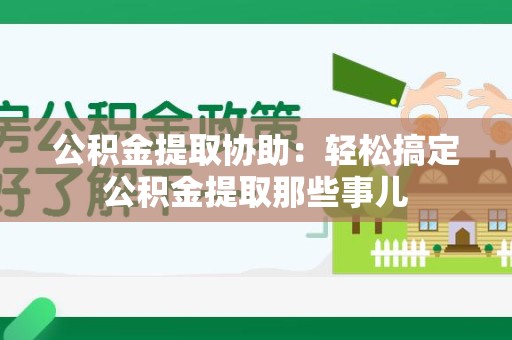 建宁公积金提取协助：轻松搞定公积金提取那些事儿