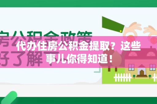 建宁代办住房公积金提取？这些事儿你得知道！