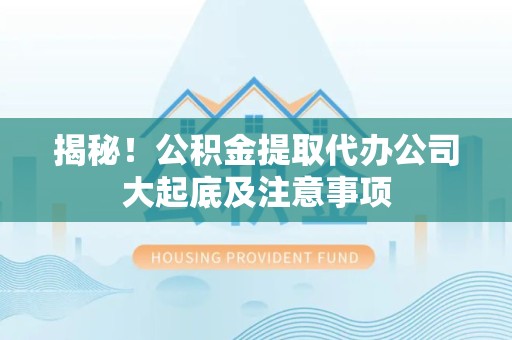 建宁揭秘！公积金提取代办公司大起底及注意事项