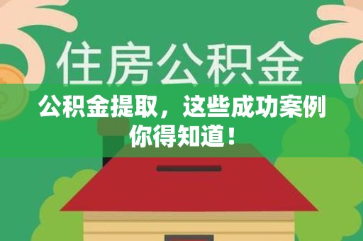 建宁公积金提取，这些成功案例你得知道！