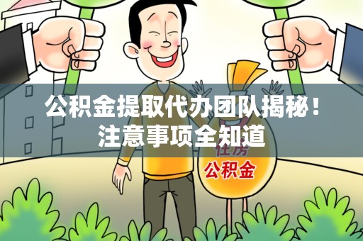 建宁公积金提取代办团队揭秘！注意事项全知道