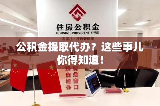 建宁公积金提取代办？这些事儿你得知道！