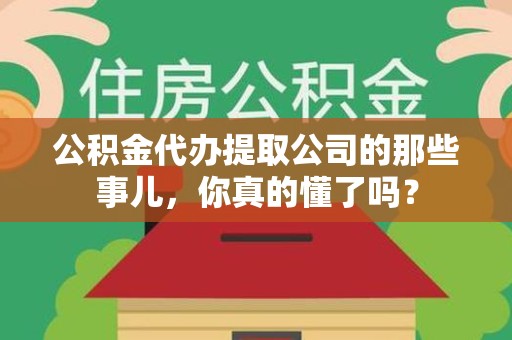 建宁公积金代办提取公司的那些事儿，你真的懂了吗？