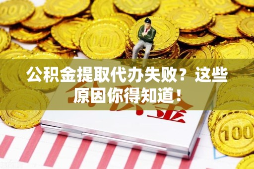 建宁公积金提取代办失败?这些原因你得知道! 建宁公积金提取代办失败?这些原因你得知道!