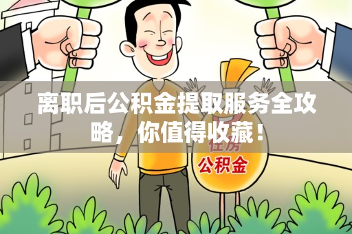 建宁离职后公积金提取服务全攻略,你值得收藏! 建宁离职后公积金提取服务全攻略,你值得收藏!