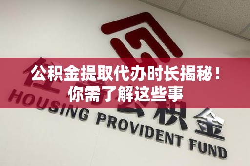 建宁公积金提取代办时长揭秘！你需了解这些事