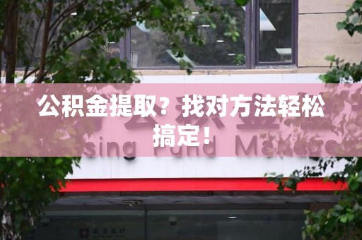 建宁公积金提取？找对方法轻松搞定！