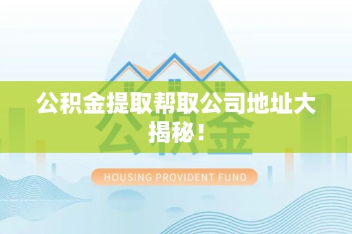 建宁公积金提取帮取公司地址大揭秘！