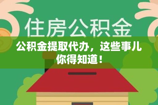 建宁公积金提取代办，这些事儿你得知道！