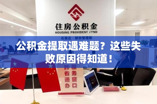 建宁公积金提取遇难题？这些失败原因得知道！