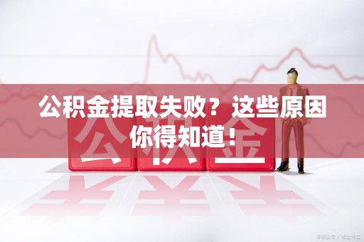 建宁公积金提取失败？这些原因你得知道！