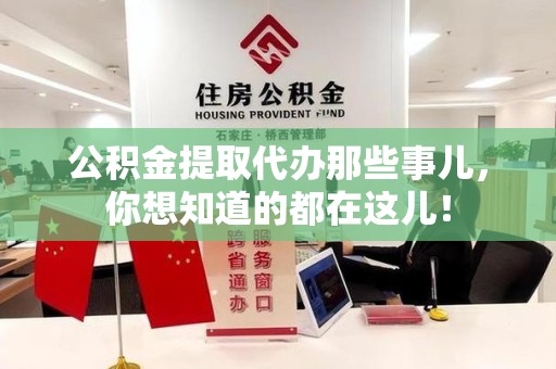 建宁公积金提取代办那些事儿，你想知道的都在这儿！