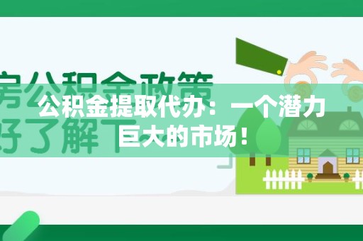建宁公积金提取代办：一个潜力巨大的市场！