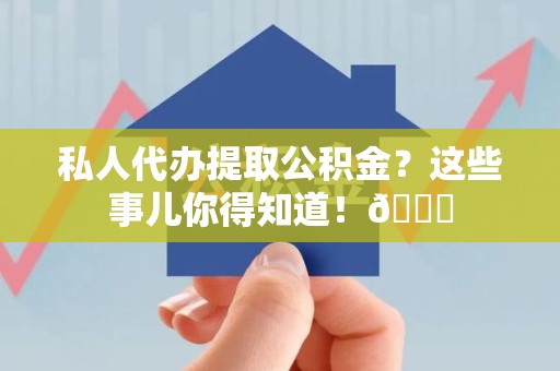 建宁私人代办提取公积金?这些事儿你得知道!😎 建宁私人代办提取公积金?这些事儿你得知道!😎