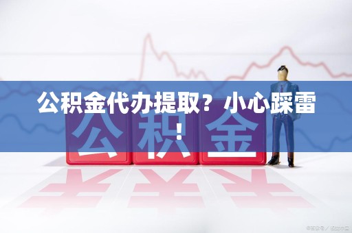 建宁公积金代办提取？小心踩雷！