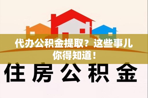 建宁代办公积金提取？这些事儿你得知道！