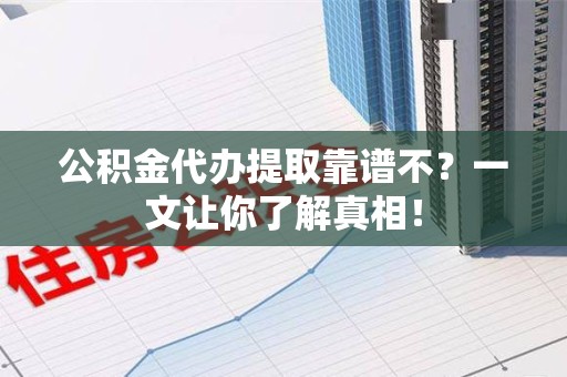 建宁公积金代办提取靠谱不？一文让你了解真相！