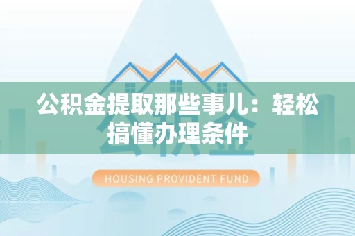 建宁公积金提取那些事儿：轻松搞懂办理条件