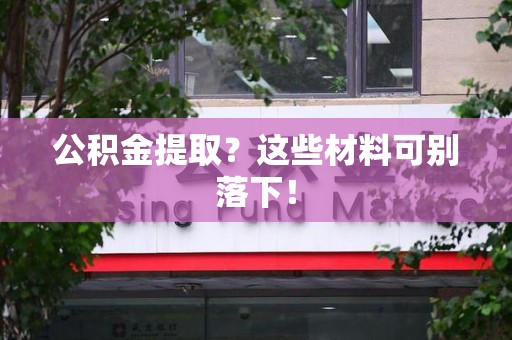 建宁公积金提取？这些材料可别落下！