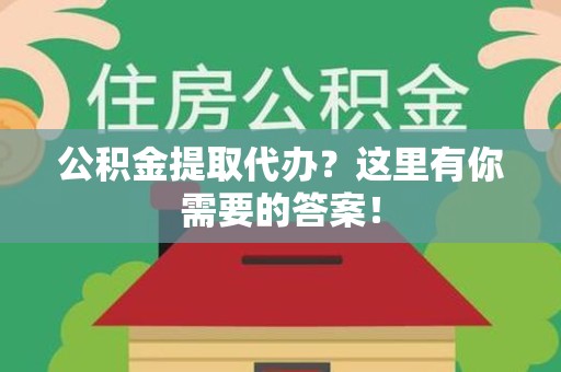 建宁公积金提取代办?这里有你需要的答案! 建宁公积金提取代办?这里有你需要的答案!
