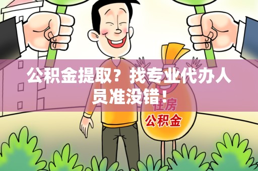 建宁公积金提取？找专业代办人员准没错！