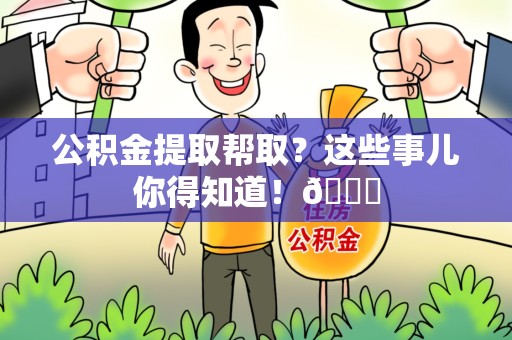 建宁公积金提取帮取？这些事儿你得知道！😎