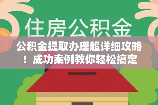 建宁公积金提取办理超详细攻略！成功案例教你轻松搞定
